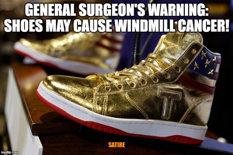 Trump Shoes | GENERAL SURGEON'S WARNING: SHOES MAY CAUSE WINDMILL CANCER! SATIRE | image tagged in donald trump,trump | made w/ Imgflip meme maker