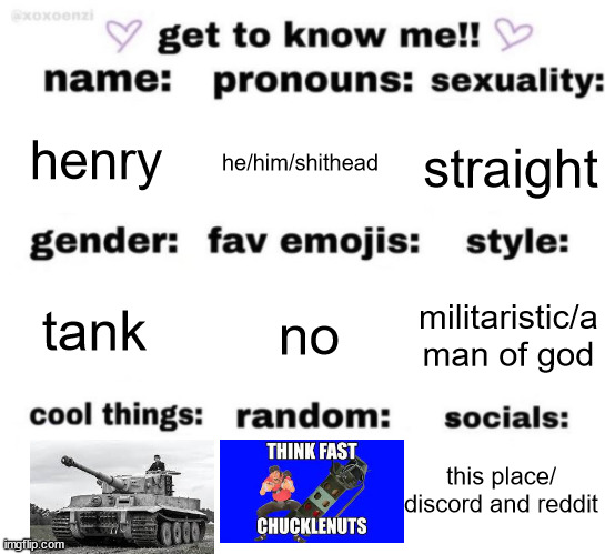 get to know me but better | henry; he/him/shithead; straight; no; militaristic/a man of god; tank; this place/ discord and reddit | image tagged in get to know me but better | made w/ Imgflip meme maker