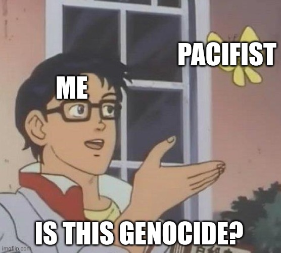 Someone help me all 4 siblings of mine now know my password cause of mom | PACIFIST; ME; IS THIS GENOCIDE? | image tagged in memes,is this a pigeon | made w/ Imgflip meme maker