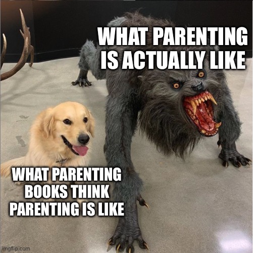 dog vs werewolf | WHAT PARENTING IS ACTUALLY LIKE; WHAT PARENTING BOOKS THINK PARENTING IS LIKE | image tagged in dog vs werewolf | made w/ Imgflip meme maker