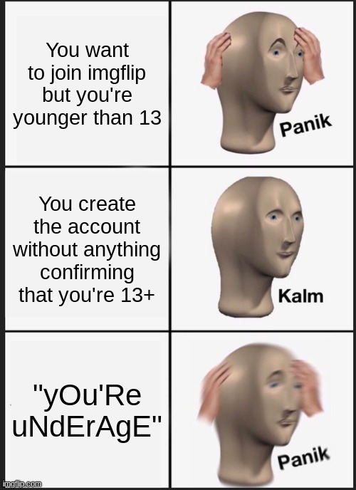 This actually happened to me. | You want to join imgflip but you're younger than 13; You create the account without anything confirming that you're 13+; "yOu'Re uNdErAgE" | image tagged in memes,panik kalm panik | made w/ Imgflip meme maker