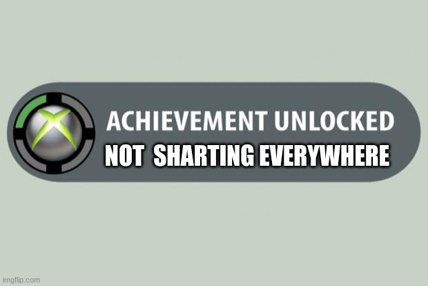 achievement unlocked | NOT  SHARTING EVERYWHERE | image tagged in achievement unlocked | made w/ Imgflip meme maker