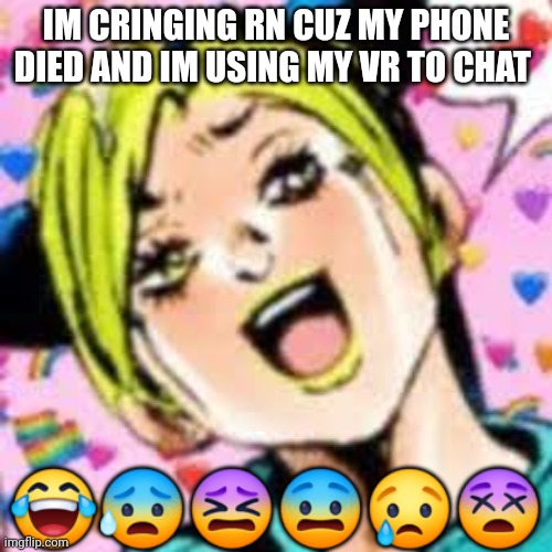 hfmgj | IM CRINGING RN CUZ MY PHONE DIED AND IM USING MY VR TO CHAT; 😂😰😖😨😢😵 | image tagged in funii joy | made w/ Imgflip meme maker