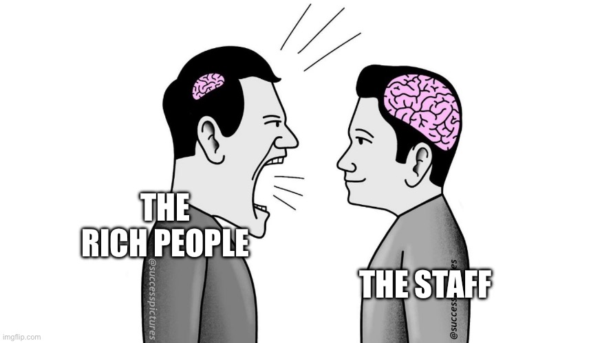 small brain yelling at big brain | THE RICH PEOPLE THE STAFF | image tagged in small brain yelling at big brain | made w/ Imgflip meme maker