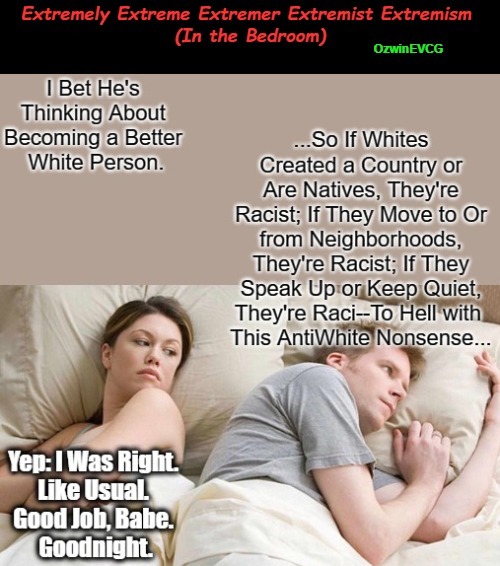 Extremely Extreme Extremer Extremist Extremism (In the Bedroom) | image tagged in studs,good white person,studettes,i bet he's thinking about other women,antiwhitism,bogus narratives | made w/ Imgflip meme maker