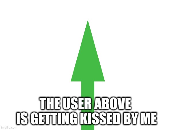 m | THE USER ABOVE  IS GETTING KISSED BY ME | image tagged in m | made w/ Imgflip meme maker