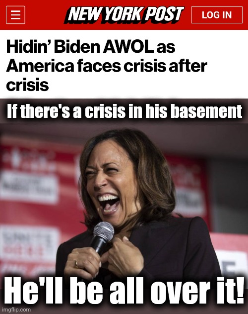 It's now easier to track when he comes to work than when he goes on vacation | If there's a crisis in his basement; He'll be all over it! | image tagged in kamala laughing,memes,joe biden,democrats,dementia,election 2024 | made w/ Imgflip meme maker