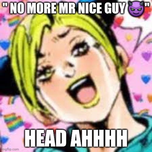 d.u.m | " NO MORE MR NICE GUY 😈"; HEAD AHHHH | image tagged in funii joy | made w/ Imgflip meme maker