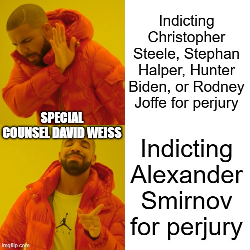 All guilty, one charged | Indicting Christopher Steele, Stephan Halper, Hunter Biden, or Rodney Joffe for perjury; SPECIAL COUNSEL DAVID WEISS; Indicting Alexander Smirnov for perjury | image tagged in memes,drake hotline bling | made w/ Imgflip meme maker