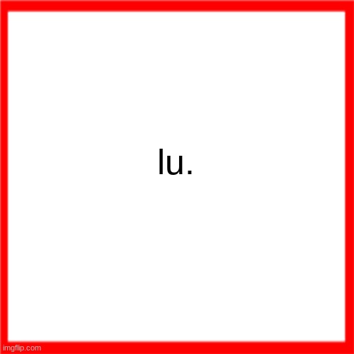 lu. | lu. | image tagged in red box,lu | made w/ Imgflip meme maker