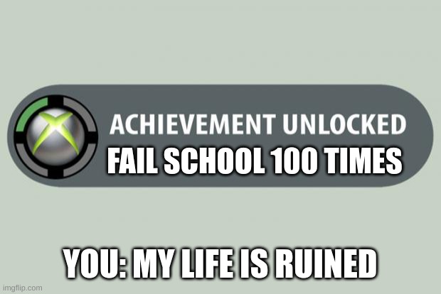 failed | FAIL SCHOOL 100 TIMES; YOU: MY LIFE IS RUINED | image tagged in achievement unlocked,funny | made w/ Imgflip meme maker