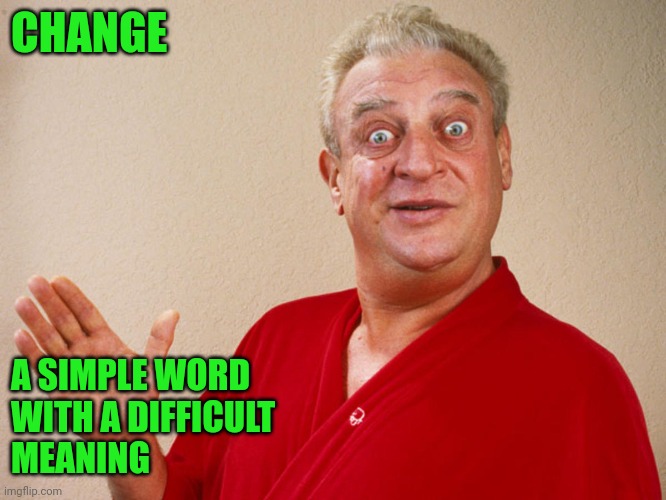 Change | CHANGE; A SIMPLE WORD
WITH A DIFFICULT
MEANING | image tagged in rodney dangerfield,funny memes | made w/ Imgflip meme maker