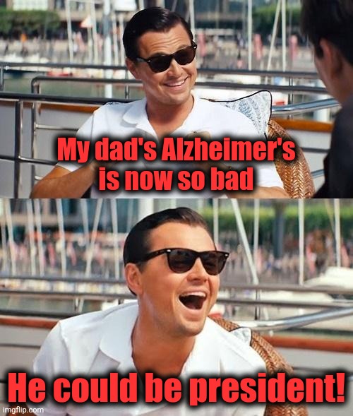 The White House is now a nursing home for dementia patients | My dad's Alzheimer's
is now so bad; He could be president! | image tagged in memes,leonardo dicaprio wolf of wall street,joe biden,dementia,democrats,election 2024 | made w/ Imgflip meme maker