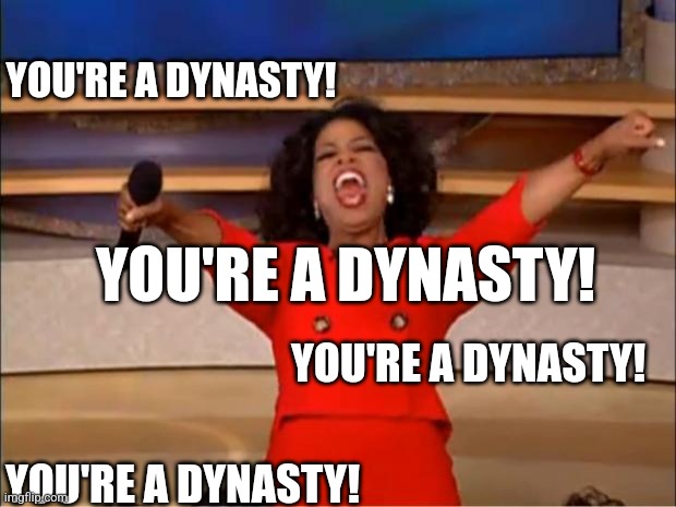 Oprah You Get A Meme | YOU'RE A DYNASTY! YOU'RE A DYNASTY! YOU'RE A DYNASTY! YOU'RE A DYNASTY! | image tagged in memes,oprah you get a | made w/ Imgflip meme maker