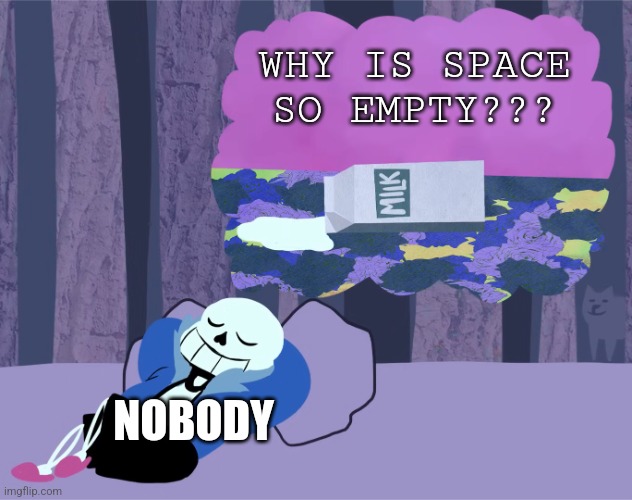 Why is space empty??? | WHY IS SPACE SO EMPTY??? NOBODY | image tagged in undertale spongebob reference,space,science,jpfan102504 | made w/ Imgflip meme maker