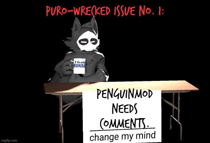 P.s. The Shipwrecked 64 font is called Trashhand. I found it on Dafont. | PURO-WRECKED ISSUE NO. 1:; PenguinMod needs comments. | image tagged in puro change my mind template,penguinmod,puro-wrecked | made w/ Imgflip meme maker