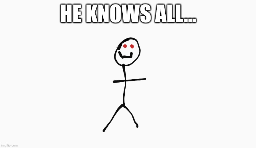 ... | HE KNOWS ALL... | image tagged in stickman the animatronic,scary | made w/ Imgflip meme maker