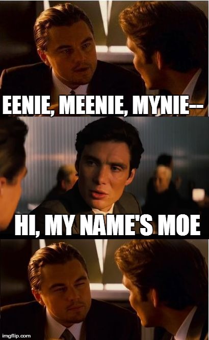Inception Meme | EENIE, MEENIE, MYNIE-- HI, MY NAME'S MOE | image tagged in memes,inception | made w/ Imgflip meme maker