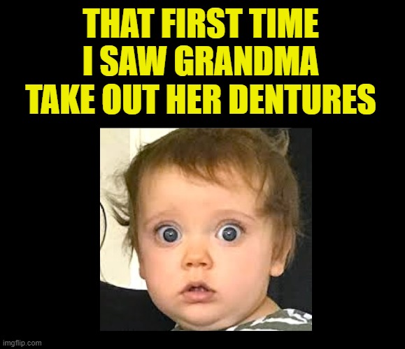 It was life-changing | THAT FIRST TIME I SAW GRANDMA
TAKE OUT HER DENTURES | image tagged in grandma,grandparents,grandpa,babies,old people,shocking | made w/ Imgflip meme maker