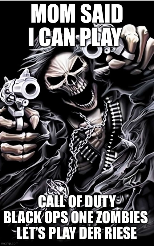 gangster skeleton | MOM SAID I CAN PLAY; CALL OF DUTY BLACK OPS ONE ZOMBIES 
LET’S PLAY DER RIESE | image tagged in gangster skeleton | made w/ Imgflip meme maker