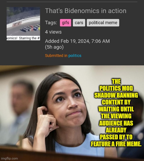 How can they turn away free help for the stream when memes sit 5+ hours | THE POLITICS MOD SHADOW BANNING CONTENT BY WAITING UNTIL THE VIEWING AUDIENCE HAS ALREADY PASSED BY TO FEATURE A FIRE MEME. | image tagged in aoc scratches her empty head | made w/ Imgflip meme maker