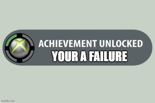 When will I get this? | YOUR A FAILURE | image tagged in achievement unlocked,memes,funny,sad but true,sadge | made w/ Imgflip meme maker