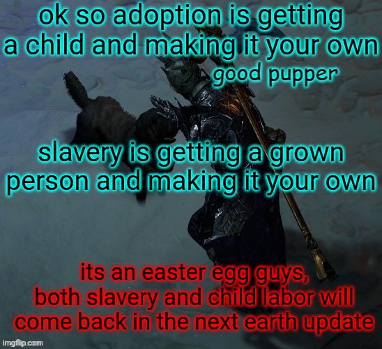 random thoughts i got while doing stuff pt. 2 | ok so adoption is getting a child and making it your own; slavery is getting a grown person and making it your own; its an easter egg guys, both slavery and child labor will come back in the next earth update | image tagged in good pupper | made w/ Imgflip meme maker
