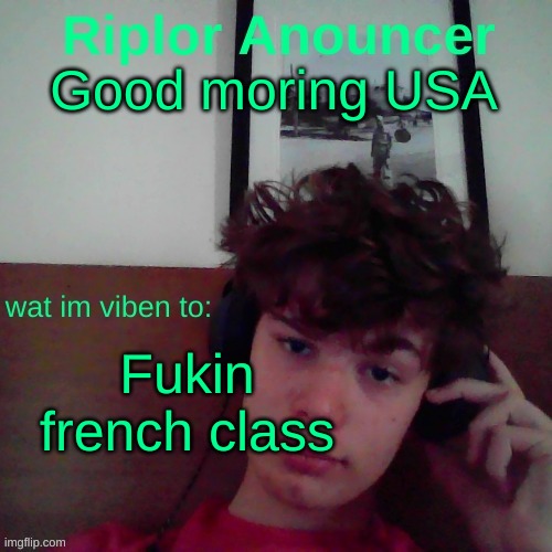 its on enginuety | Good moring USA; Fukin french class | image tagged in riplor viben to | made w/ Imgflip meme maker