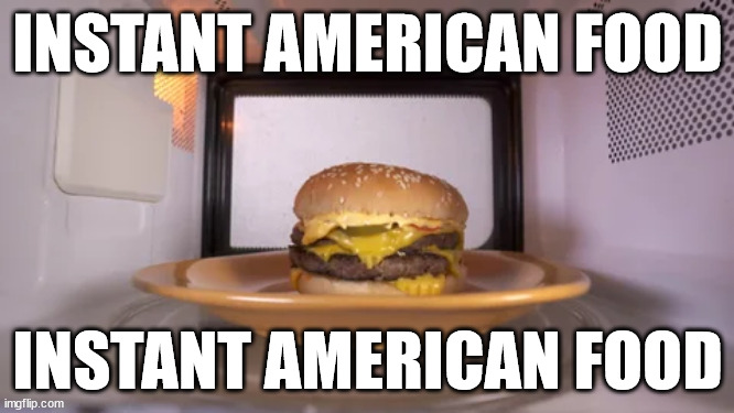 hahahahahaha cause of burger | INSTANT AMERICAN FOOD; INSTANT AMERICAN FOOD | made w/ Imgflip meme maker