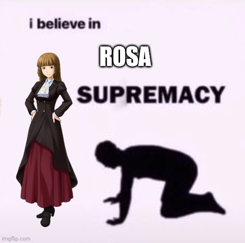 i believe in rosa supremacy | ROSA | image tagged in i believe in supremacy,visual novel | made w/ Imgflip meme maker