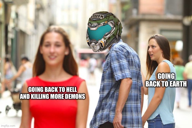 Another day, another one man crusade in hell | GOING BACK TO EARTH; GOING BACK TO HELL AND KILLING MORE DEMONS | image tagged in memes,distracted boyfriend,doom | made w/ Imgflip meme maker