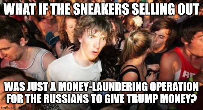 Sudden Clarity Clarence Meme | WHAT IF THE SNEAKERS SELLING OUT WAS JUST A MONEY-LAUNDERING OPERATION FOR THE RUSSIANS TO GIVE TRUMP MONEY? | image tagged in memes,sudden clarity clarence | made w/ Imgflip meme maker