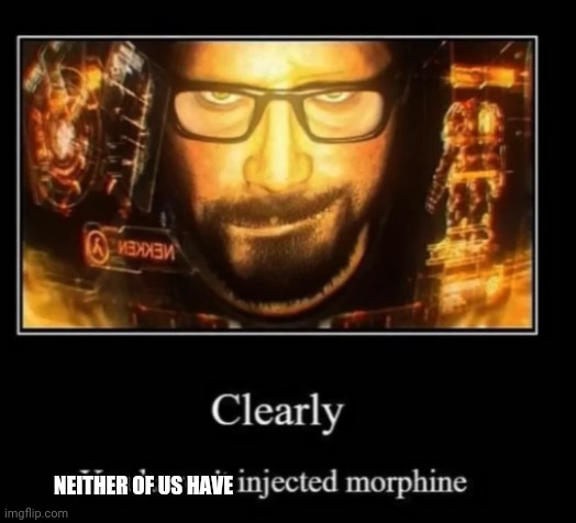 Clearly, you haven't injected morphine | NEITHER OF US HAVE | image tagged in clearly you haven't injected morphine | made w/ Imgflip meme maker