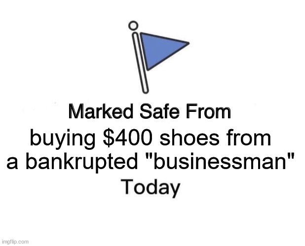 Marked Safe From | buying $400 shoes from a bankrupted "businessman" | image tagged in memes,marked safe from | made w/ Imgflip meme maker