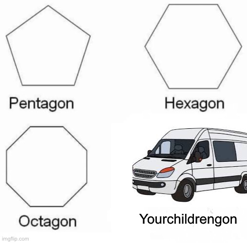 You may have kids or don’t have kids who knows | Yourchildrengon | image tagged in memes,pentagon hexagon octagon | made w/ Imgflip meme maker