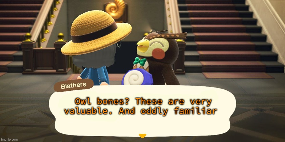 Blathers lore | Owl bones? These are very valuable. And oddly familiar | image tagged in animal crossing,owl,bones,blathers | made w/ Imgflip meme maker