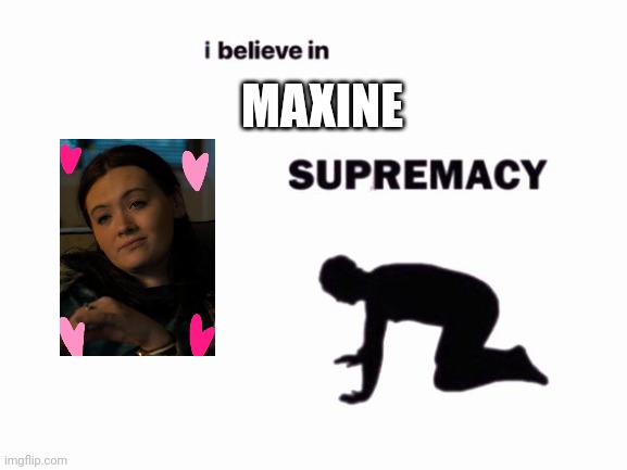 Yeah, so I think Maxine is turning into one of my favorite characters | MAXINE | image tagged in i believe in blank supremacy | made w/ Imgflip meme maker