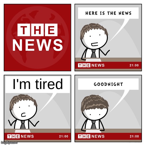 me if i worked at the news: | I'm tired | image tagged in the news,me if i worked at the news by coolguysaw | made w/ Imgflip meme maker