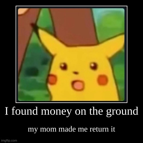 im sad now | I found money on the ground | my mom made me return it | image tagged in funny,demotivationals | made w/ Imgflip demotivational maker