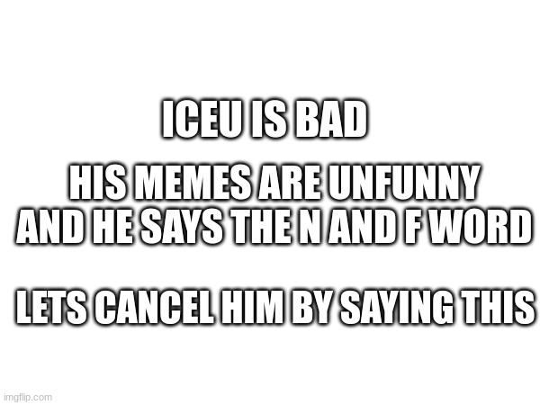 ICEU IS CANCELLED AND EXPOSED | ICEU IS BAD; HIS MEMES ARE UNFUNNY AND HE SAYS THE N AND F WORD; LETS CANCEL HIM BY SAYING THIS | image tagged in memes,funny,funny memes,iceu,drake hotline bling,change my mind | made w/ Imgflip meme maker