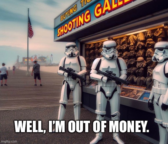 Stormtrooper Shooting Gallery | WELL, I’M OUT OF MONEY. | image tagged in stormtrooper,shooting,game,money,lost | made w/ Imgflip meme maker