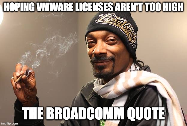 Snoop Dogg | HOPING VMWARE LICENSES AREN'T TOO HIGH; THE BROADCOMM QUOTE | image tagged in snoop dogg | made w/ Imgflip meme maker