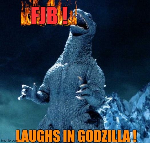 There goes Tokyo ! Oh No, Godzilla | FJB ! LAUGHS IN GODZILLA ! | image tagged in laughing godzilla,memes,funny memes | made w/ Imgflip meme maker