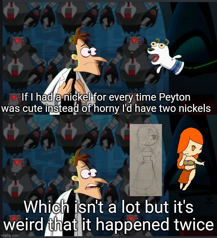 2 nickels | If I had a nickel for every time Peyton was cute instead of horny I'd have two nickels; Which isn't a lot but it's weird that it happened twice | image tagged in 2 nickels | made w/ Imgflip meme maker