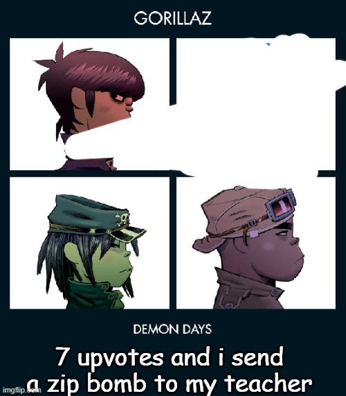 7_GRAND_DAD Gorillaz Template Fixed | 7 upvotes and i send a zip bomb to my teacher | image tagged in 7_grand_dad gorillaz template fixed | made w/ Imgflip meme maker