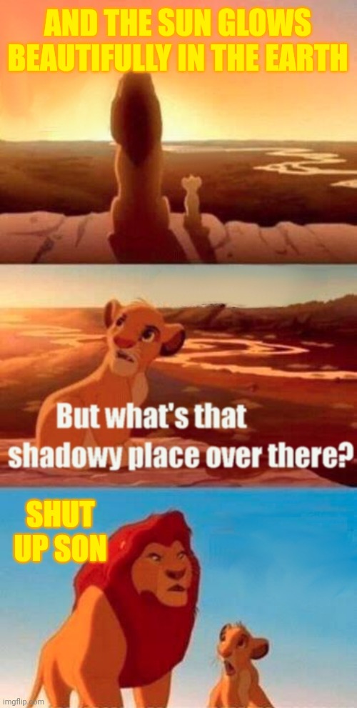 Shut up son | AND THE SUN GLOWS BEAUTIFULLY IN THE EARTH; SHUT UP SON | image tagged in memes,simba shadowy place,funny | made w/ Imgflip meme maker