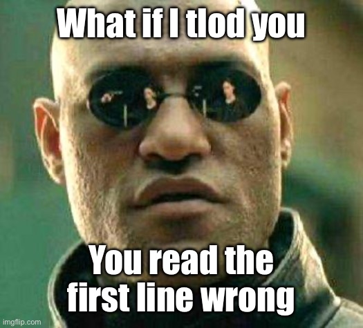Well? | What if I tlod you; You read the first line wrong | image tagged in what if i told you | made w/ Imgflip meme maker