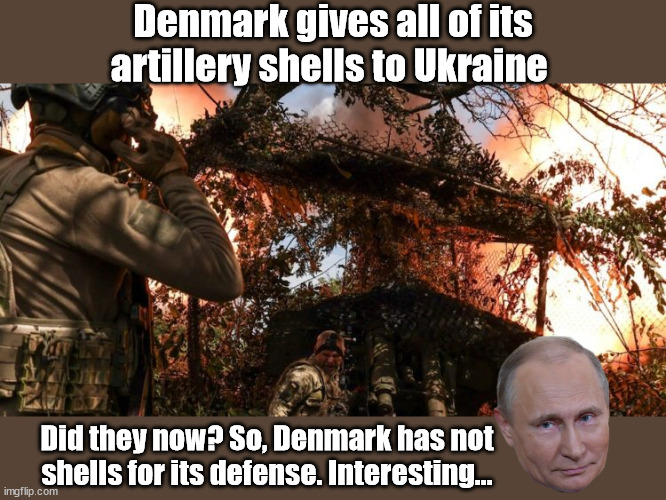 Denmark gives all of its artillery shells to Ukraine; Did they now? So, Denmark has not shells for its defense. Interesting... | image tagged in vladimir putin | made w/ Imgflip meme maker