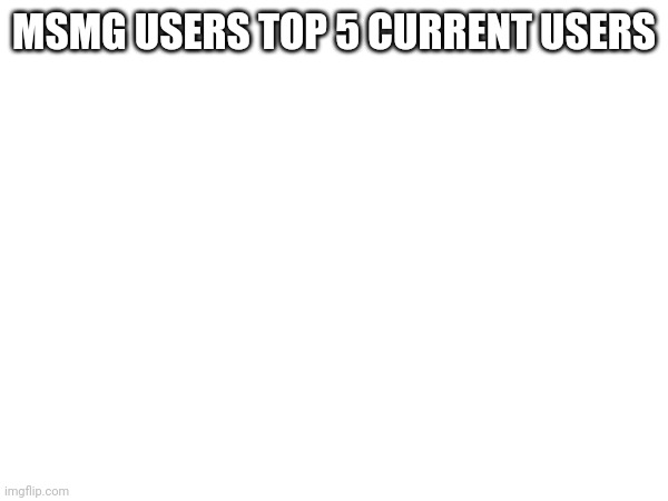 It is complete (no more requests) | MSMG USERS TOP 5 CURRENT USERS | made w/ Imgflip meme maker