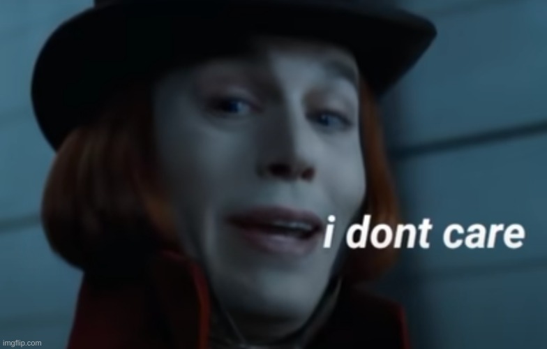 Willy Wonka "I don't care" | image tagged in willy wonka i don't care | made w/ Imgflip meme maker